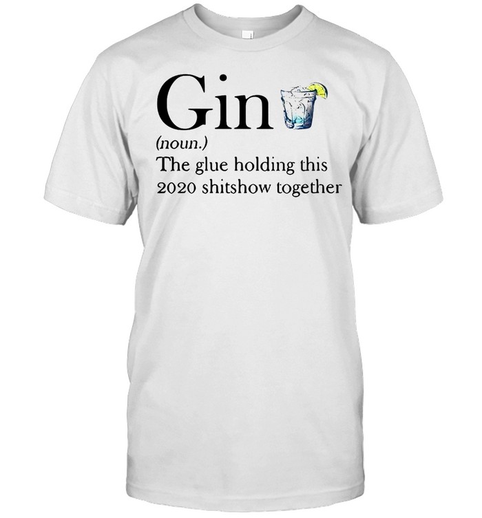 Gin The Glue Holding This 2020 Shitshow Together Shirt