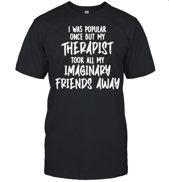 i Was Popular Once But My Therapist Took All My Imaginary Friends Away  Classic Men's T-shirt