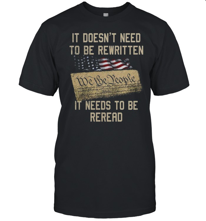 It Doesn’t Need To Be Rewritten We The People It Needs To Be Reread T-shirt