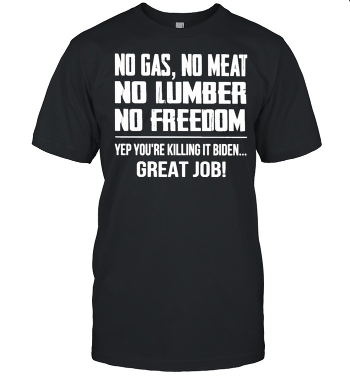 no Gas No Meat No Lumber No Freedom Yep You’re Killing It Biden Great Job  Classic Men's T-shirt