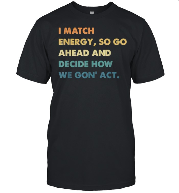 i Match Energy So Go Ahead And Decide How We Gon’ Act T- Classic Men's T-shirt