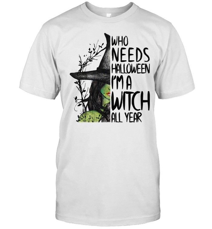 Who needs halloween i’m a witch all year shirt