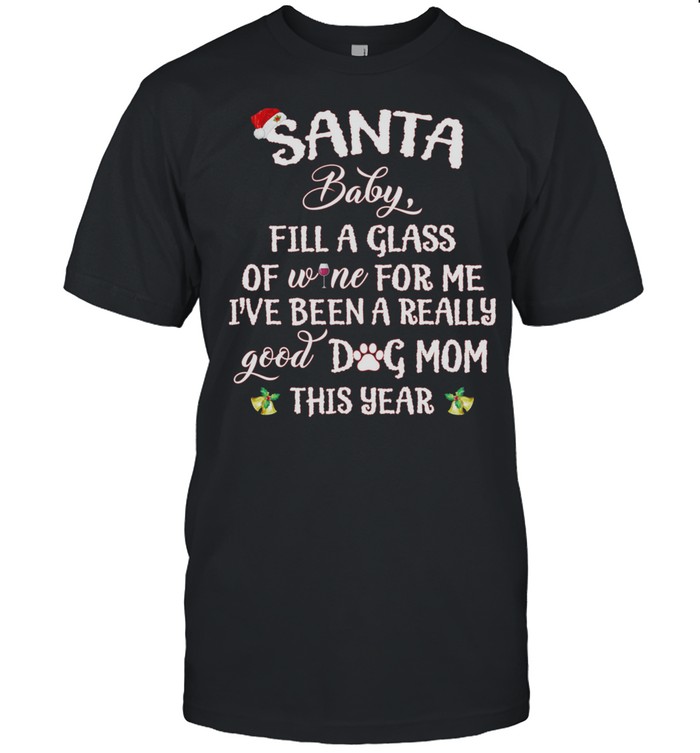 Santa Baby Fill A Glass Of Wine For Me Ive Been A Really Good Dog Mom This Year  shirt