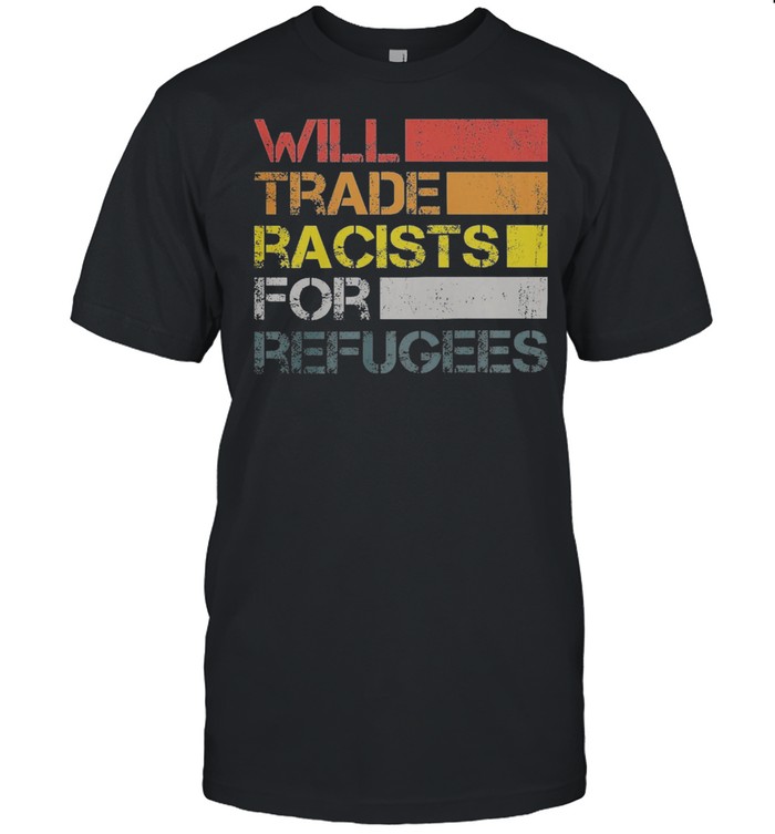 Will trade racists for refugees vintage shirt