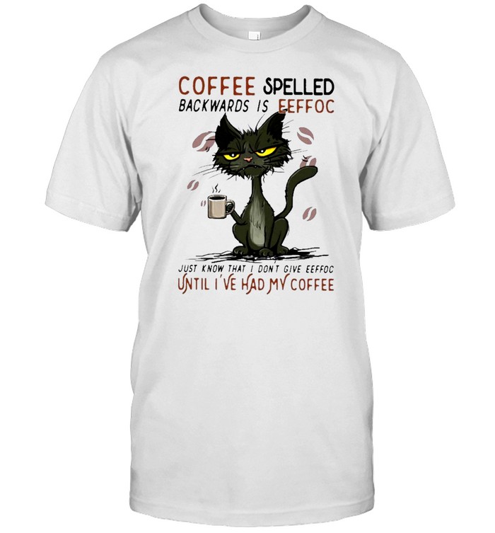 cat and coffee spelled backwards is eeffoc just know that I dont giveeeffoc until ive had coffee shirt