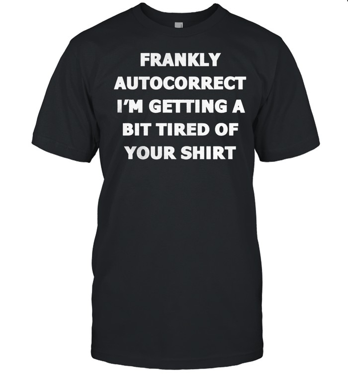 Frankly Autocorrect Im Getting A Bit Tired Of Your t-shirt Classic Men's T-shirt