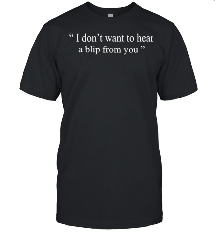 i Don’t Want To Hear a Blip From You T-Shirt