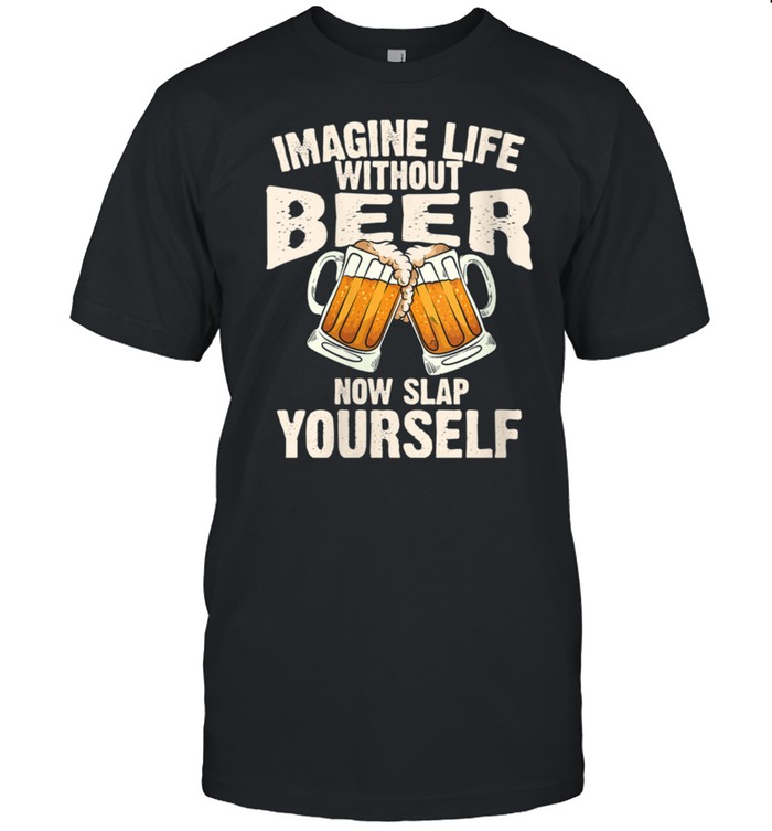Imagine Life Without Beer Cool Drinking shirt