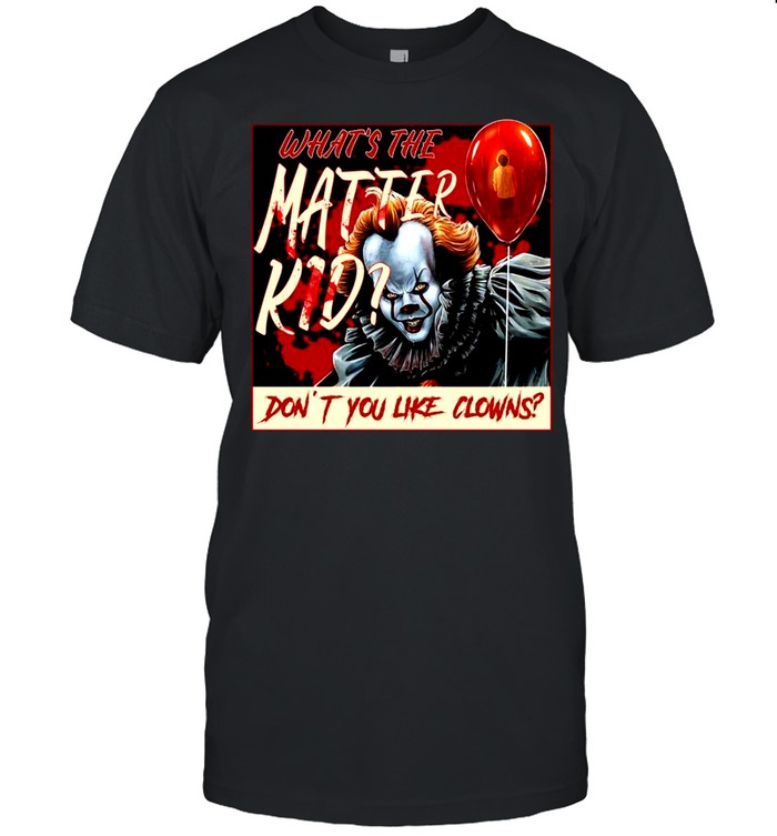 What’s the matter kid don’t you like clowns shirt