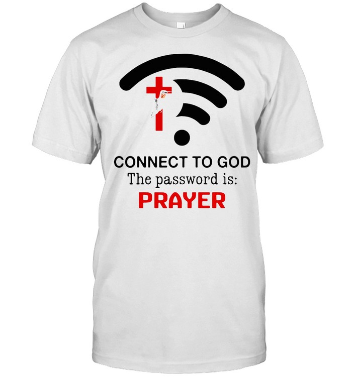 Connect to god the password is prayer t-shirt