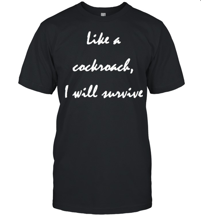 Like a cockroach I will survive shirt