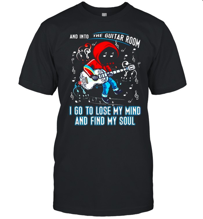 Guitar And Into The Guitar Room I Go To Lose My Mind And Find My Soul T-shirt