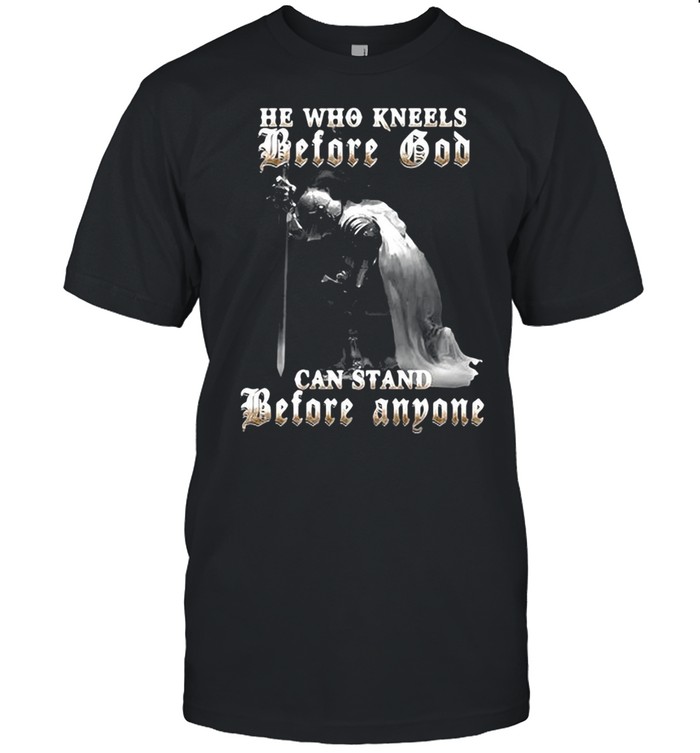 He Who Kneels Before God Can Stand Before Anyone Christian T-shirt