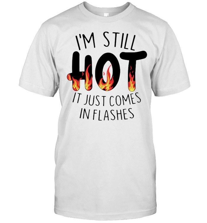 I’m still hot it just comes in flashes shirt