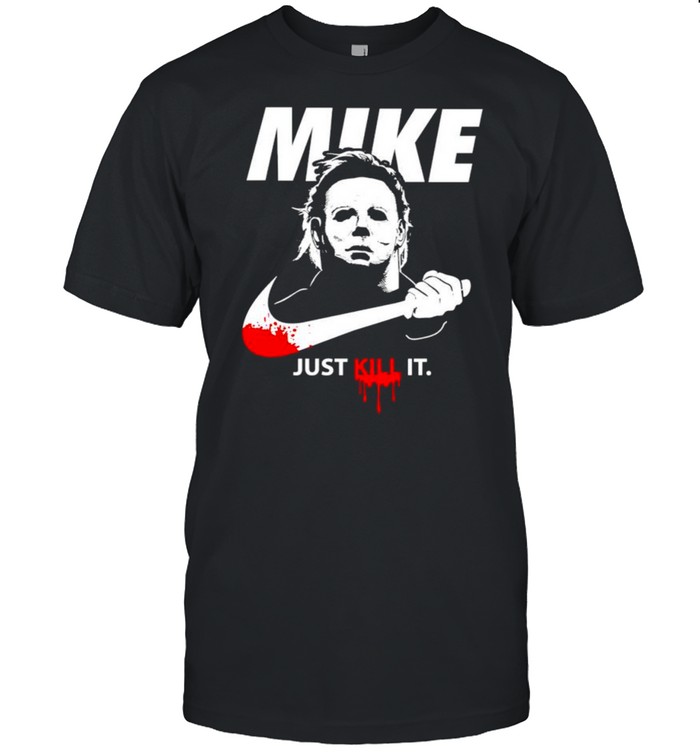 Michael Myers Mike just kill it shirt