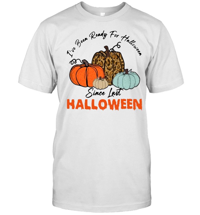 Pumpkin I’ve Been Ready For Halloween Since Last Halloween T-shirt