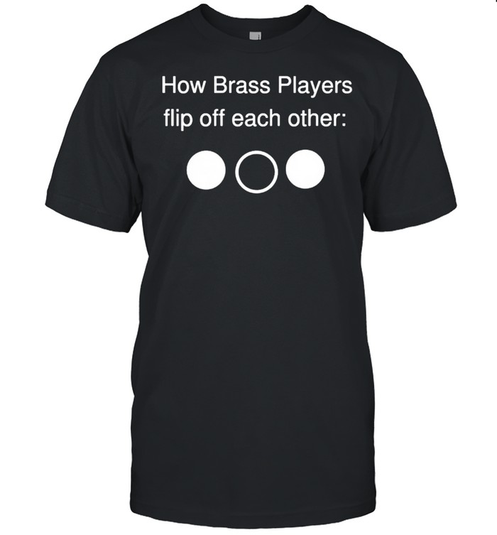 How brass players flip off each other shirt