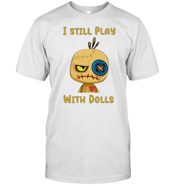 I still play with dolls shirt