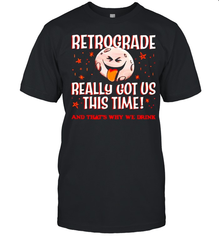 Retrograde really got us this time shirt