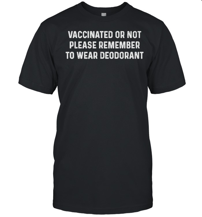 Vaccinated or not please remember to wear deodorant shirt
