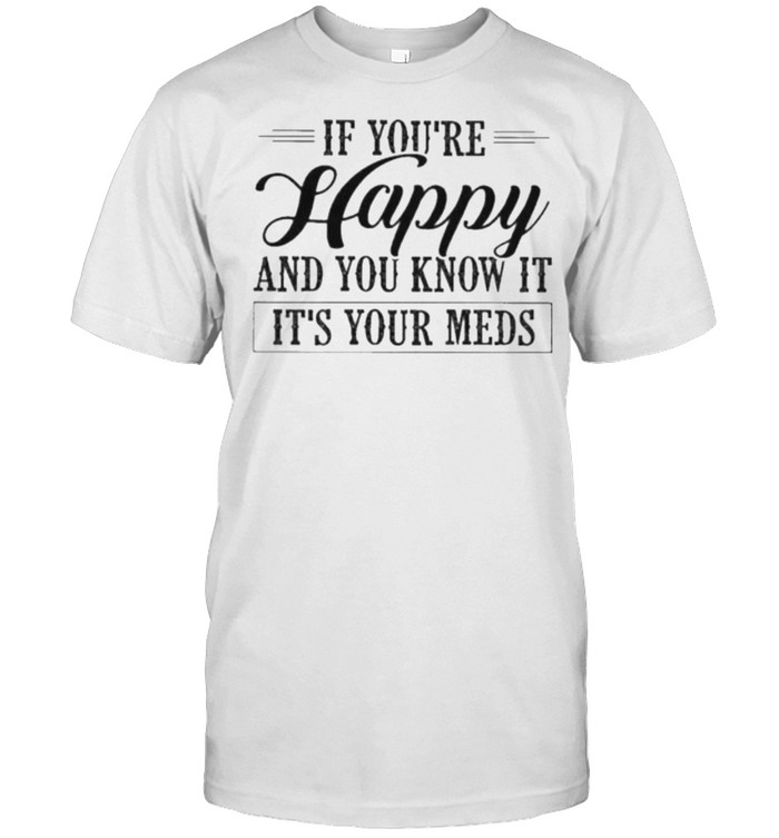 if You’re Happy And You Know It It’s Your Meds  Classic Men's T-shirt
