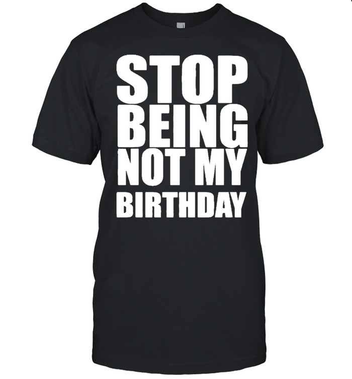 Stop Being Not My Birthday  Classic Men's T-shirt