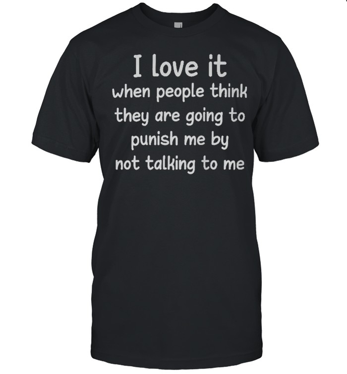 I love it when people think they are going to punish me by not talking to me shirt Classic Men's T-shirt