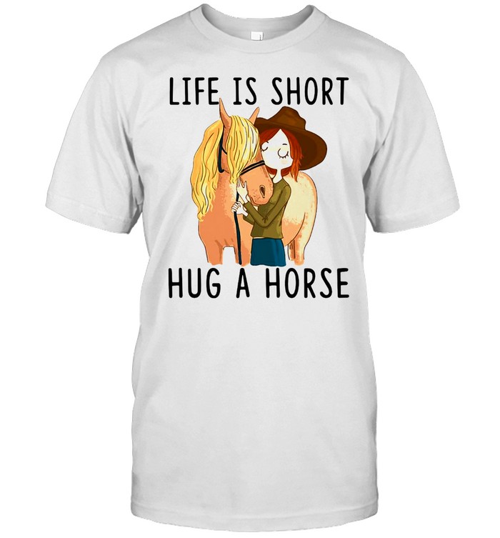 Horse Life Is Short Hug A Horse T-shirt