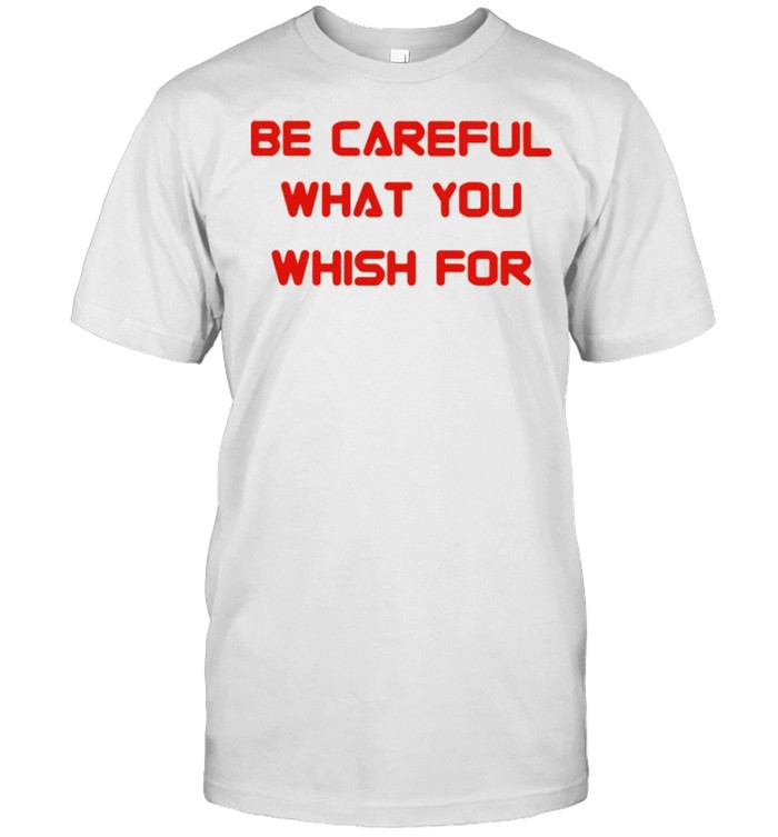 Be careful what you wish for shirt Classic Men's T-shirt