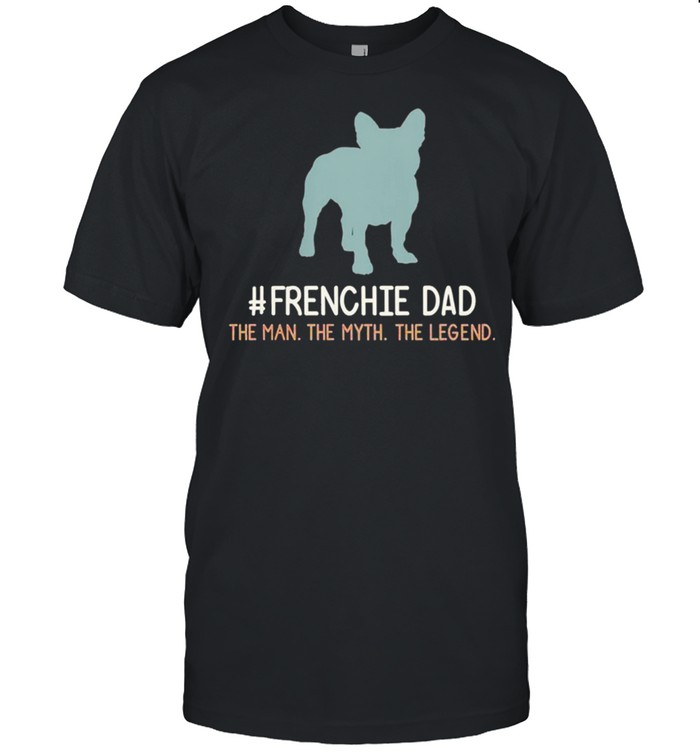 Frenchie Best frenchie dad then man the myth the legend shirt