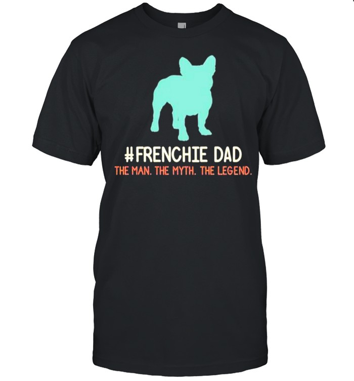 Funny Frenchie Best #frenchie dad then man the myth the legend shirt