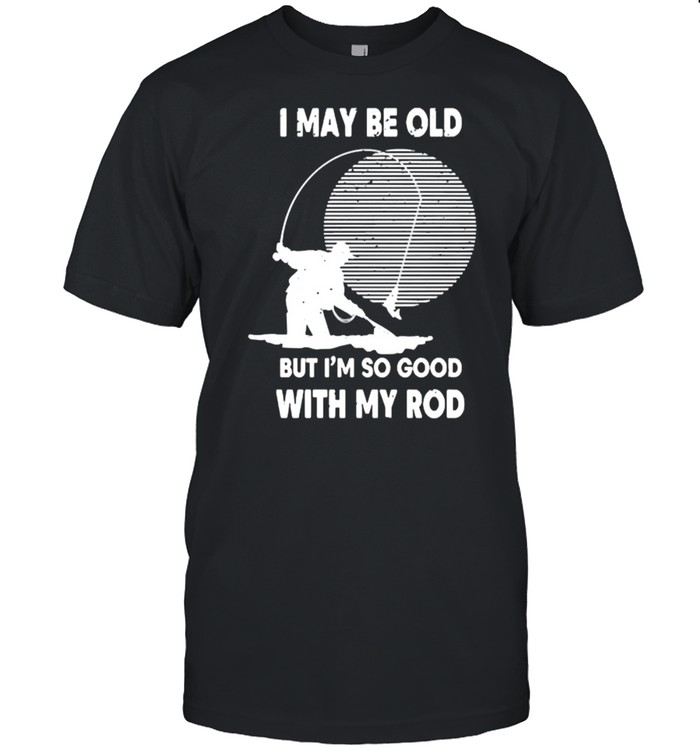 I may be old but im so good with my rod fishing shirt Classic Men's T-shirt