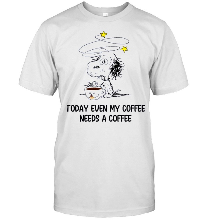 Snoopy today even my coffee needs a coffee shirt