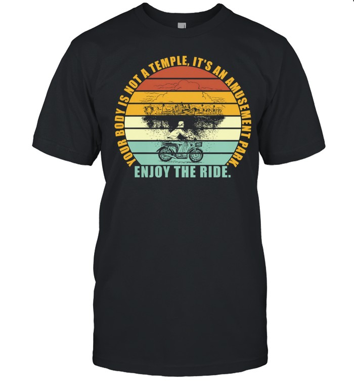Your Body Is Not A Temple Its An Amusement Park Enjoy The Ride shirt