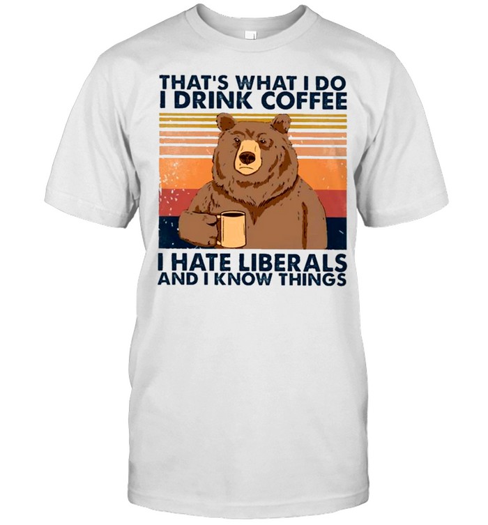 Anti Liberals – Bear That’s What I Do I Drink Coffee I Hate Liberals And I Know Things Vintage shirt