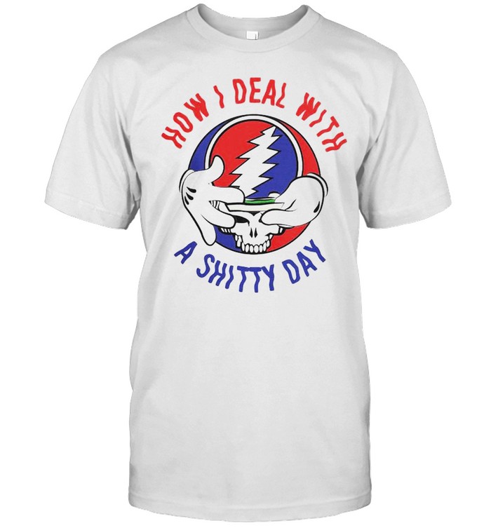 Grateful Dead how I deal with a shitty day shirt