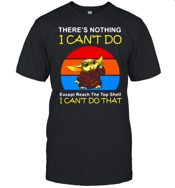Baby Yoda There’s Nothing I Can’t Do Except Reach The Top Shelf I Can’t Do That Vintage T-shirt