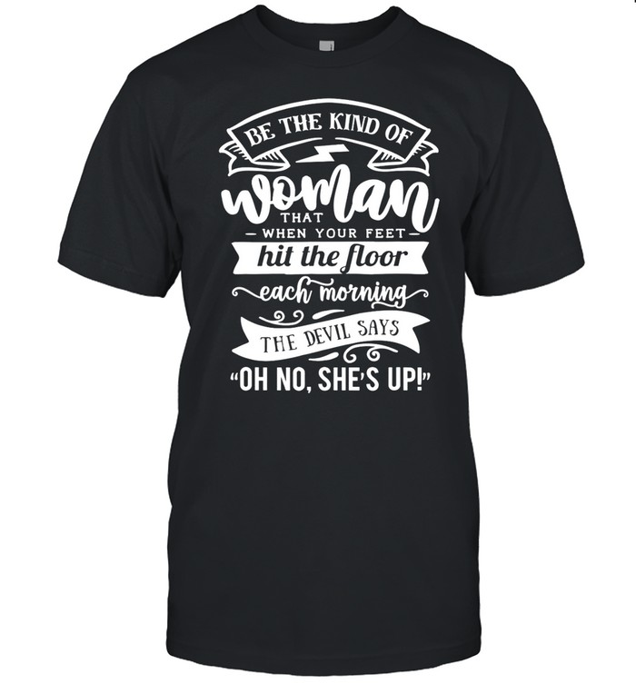 Be The kind Of… The Devil Says Oh No She’s up shirt