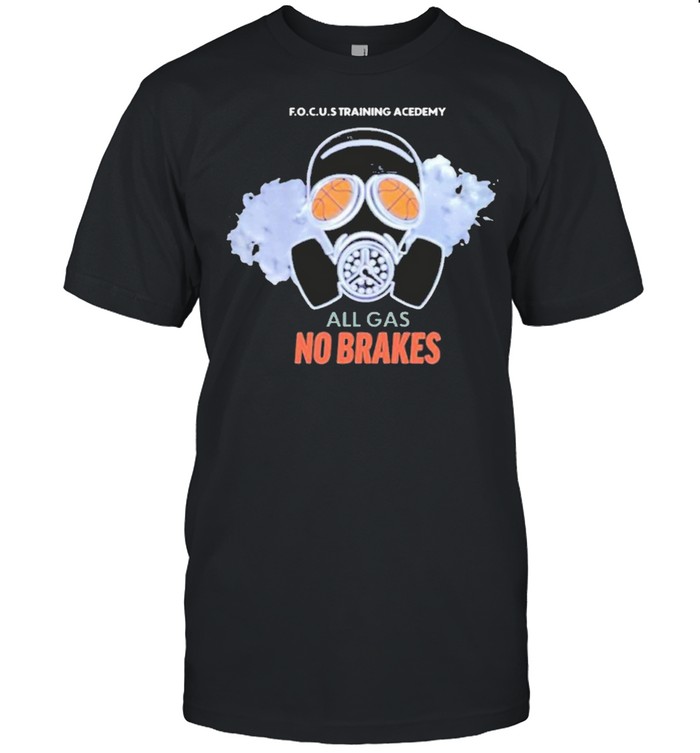 all gas no brakes focus training academy all gas no brakes shirt