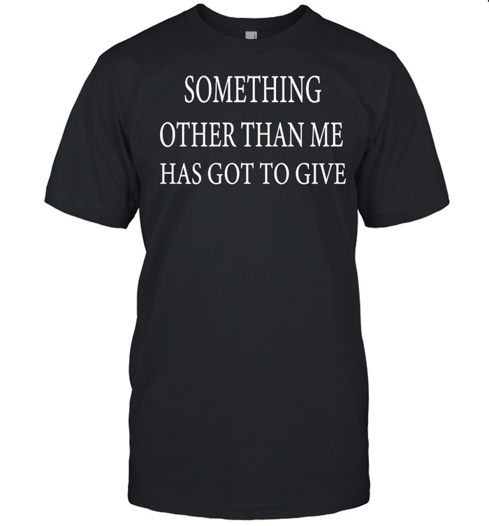 Something Other Than Me Has Got To Give T-shirt Classic Men's T-shirt