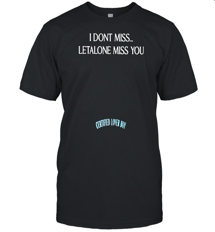 I don’t miss letalone miss you certified lover boy shirt