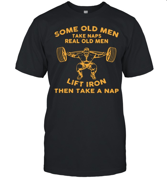 Some Old Men Take Naps Real Old Men Lift Iron Then Take A Nap  Classic Men's T-shirt