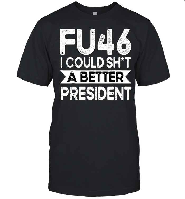 Anti Joe Biden Funny FU46 I Could Shit A Better President Tee Shirt
