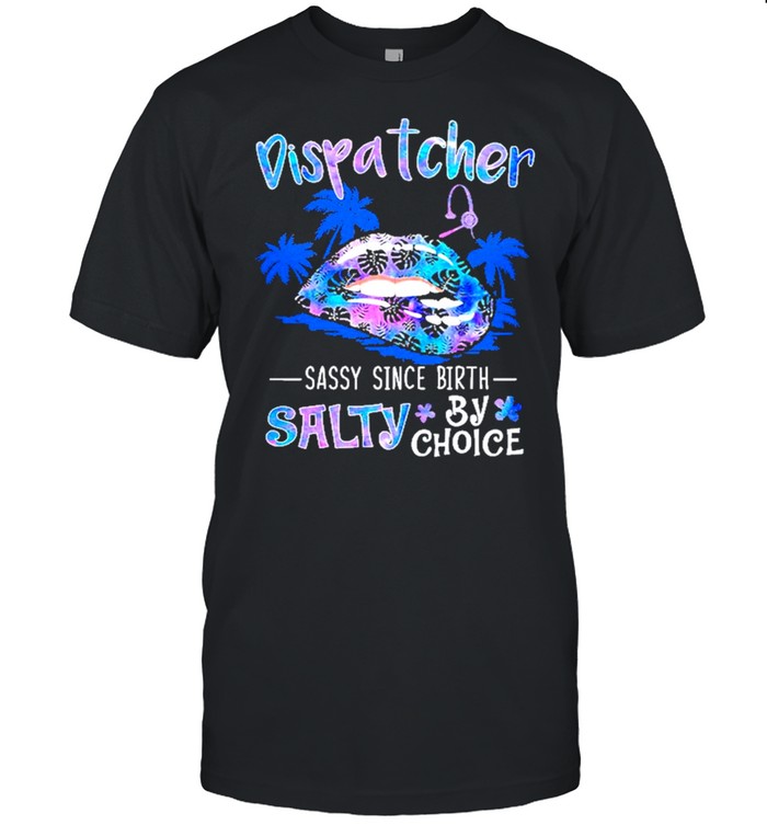 dispatcher is sassy since birth salty by choice lips shirt