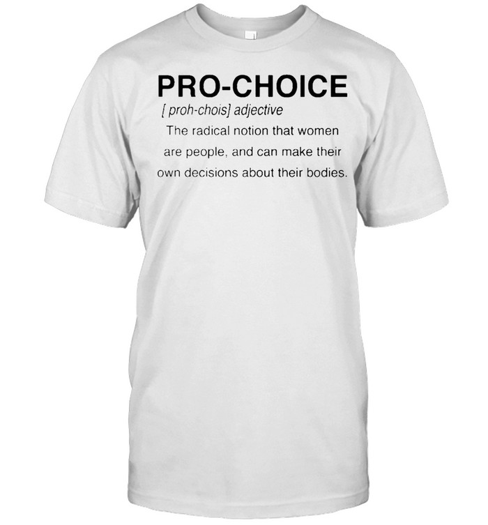 Pro choice the radical notion that women are people shirt