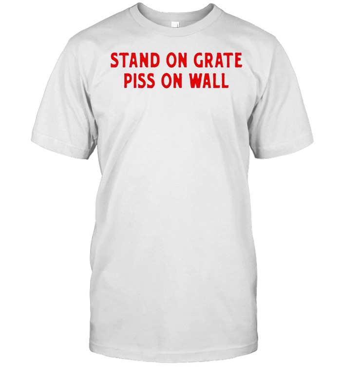 Stand on grate piss on wall shirt