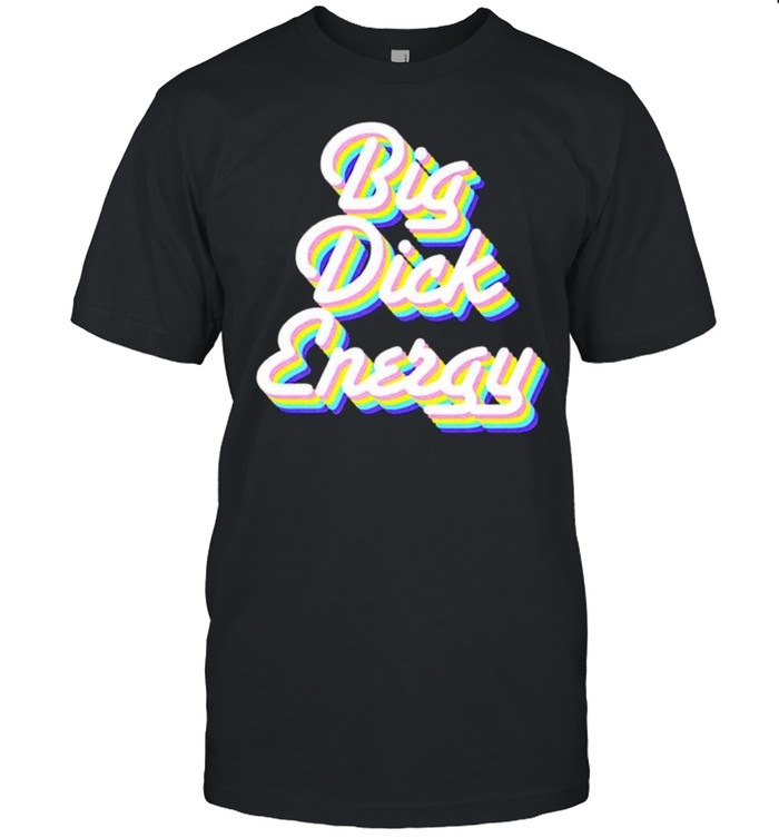 Big dick energy shirt