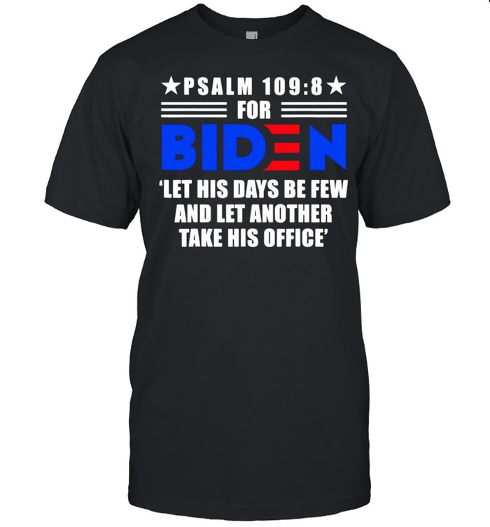 PSALM 109 8 for Biden let his days be few and let another take his office shirt
