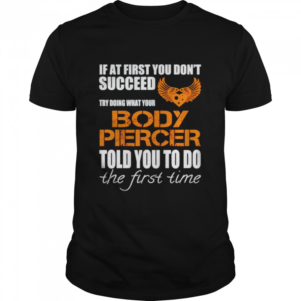 If at first you don’t succeed try doing what your Body Piercer shirt