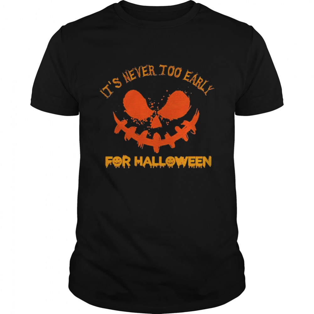 Pumpkin it’s never too early for Halloween shirt